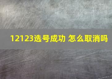 12123选号成功 怎么取消吗